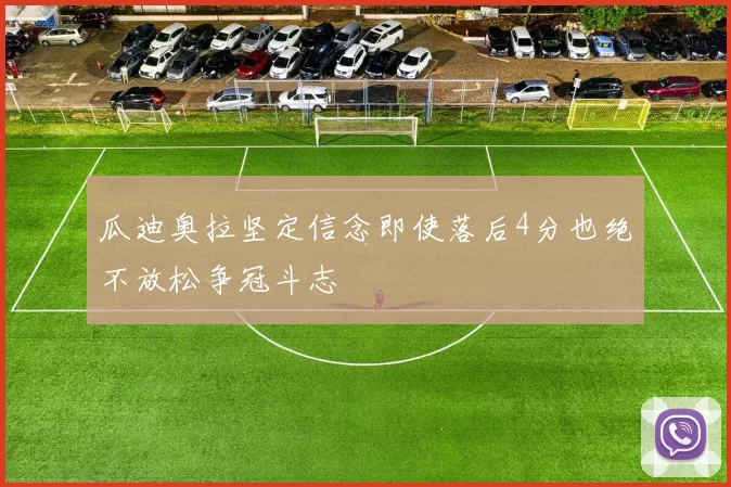 瓜迪奥拉坚定信念即使落后4分也绝不放松争冠斗志