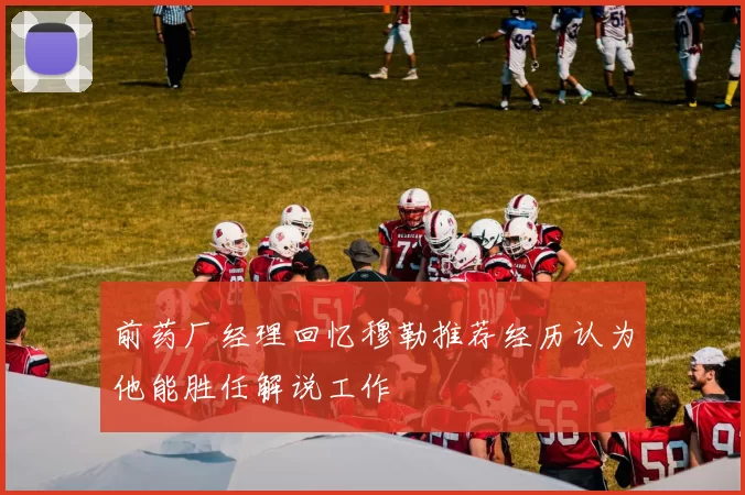 前药厂经理回忆穆勒推荐经历认为他能胜任解说工作