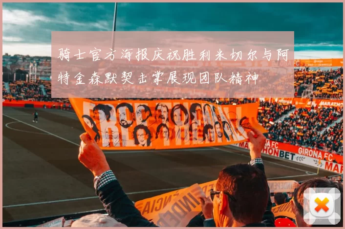 骑士官方海报庆祝胜利米切尔与阿特金森默契击掌展现团队精神
