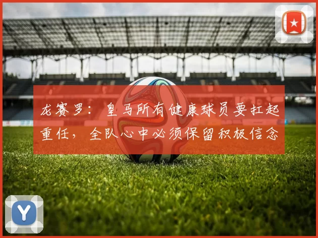 龙赛罗：皇马所有健康球员要扛起重任，全队心中必须保留积极信念