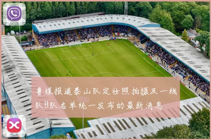 鲁媒报道泰山队定妆照拍摄及一线队B队名单统一发布的最新消息