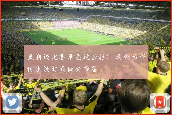 康利谈比赛角色适应性：我会为任何出场时间做好准备