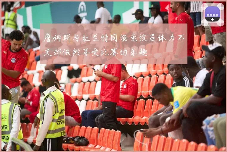 詹姆斯与杜兰特同场竞技虽体力不支却依然享受比赛的乐趣