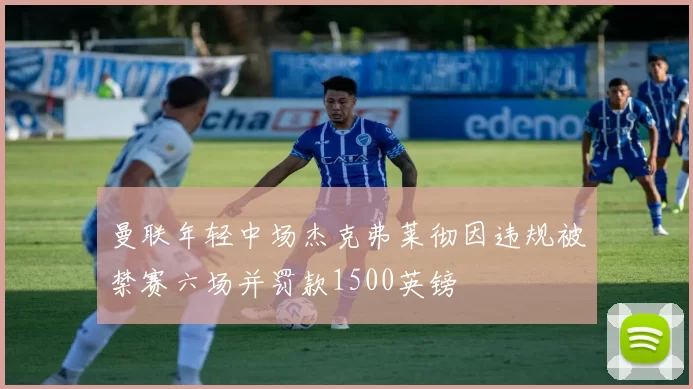 曼联年轻中场杰克弗莱彻因违规被禁赛六场并罚款1500英镑