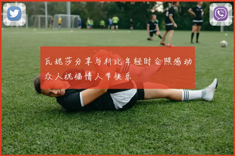 瓦妮莎分享与科比年轻时合照感动众人祝福情人节快乐