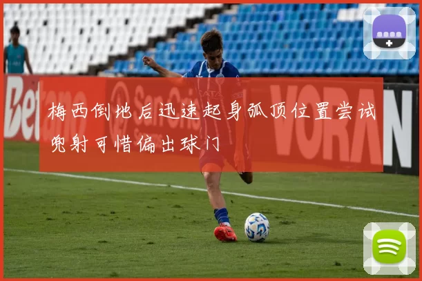 梅西倒地后迅速起身弧顶位置尝试兜射可惜偏出球门