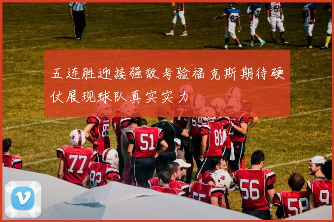 五连胜迎接强敌考验福克斯期待硬仗展现球队真实实力