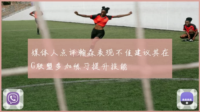 媒体人点评瀚森表现不佳建议其在G联盟多加练习提升技能