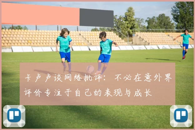 卡卢卢谈网络批评：不必在意外界评价专注于自己的表现与成长