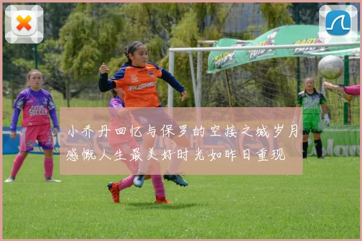 小乔丹回忆与保罗的空接之城岁月感慨人生最美好时光如昨日重现